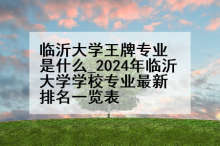 临沂大学王牌专业是什么_2024年临沂大学学校专业最新排名一览表