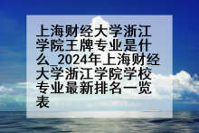 上海财经大学浙江学院王牌专业是什么_2024年上海财经大学浙江学院学校专业最新排名一览表