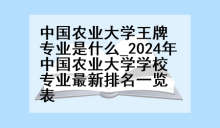 中国农业大学王牌专业是什么_2024年中国农业大学学校专业最新排名一览表