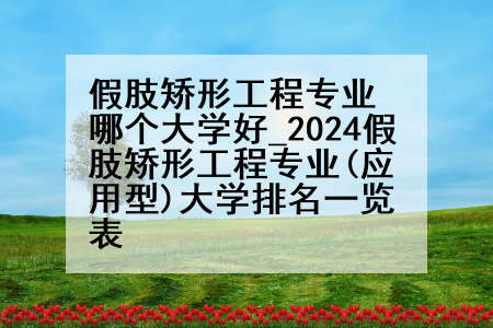 假肢矫形工程专业哪个大学好_2024假肢矫形工程专业(应用型)大学排名一览表