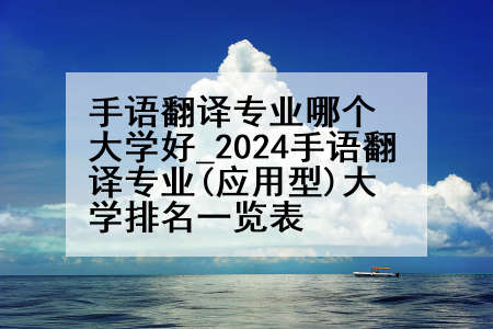 手语翻译专业哪个大学好_2024手语翻译专业(应用型)大学排名一览表