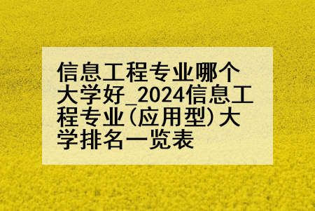 信息工程专业哪个大学好_2024信息工程专业(应用型)大学排名一览表