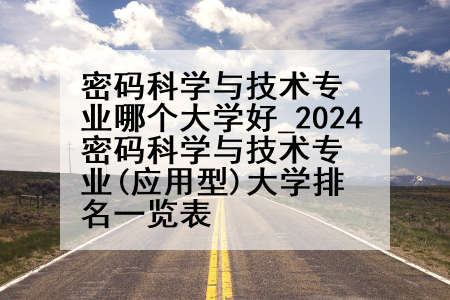密码科学与技术专业哪个大学好_2024密码科学与技术专业(应用型)大学排名一览表