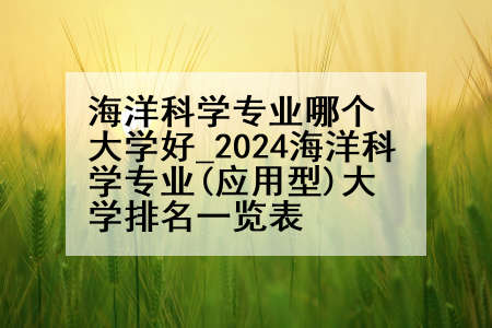 海洋科学专业哪个大学好_2024海洋科学专业(应用型)大学排名一览表