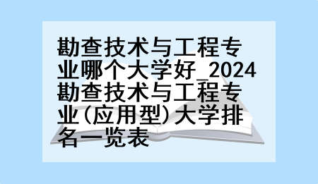 勘查技术与工程专业哪个大学好_2024勘查技术与工程专业(应用型)大学排名一览表