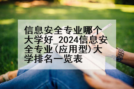 信息安全专业哪个大学好_2024信息安全专业(应用型)大学排名一览表