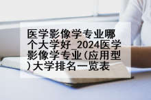 医学影像学专业哪个大学好_2024医学影像学专业(应用型)大学排名一览表