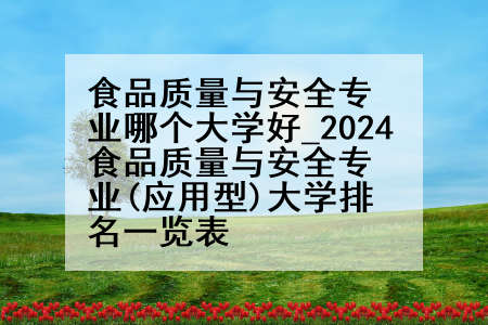 食品质量与安全专业哪个大学好_2024食品质量与安全专业(应用型)大学排名一览表