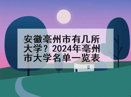 安徽亳州市有几所大学？2024年亳州市大学名单一览表