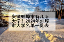 安徽蚌埠市有几所大学？2024年蚌埠市大学名单一览表