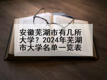 安徽芜湖市有几所大学？2024年芜湖市大学名单一览表