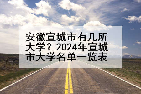 安徽宣城市有几所大学？2024年宣城市大学名单一览表
