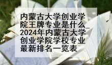 内蒙古大学创业学院王牌专业是什么_2024年内蒙古大学创业学院学校专业最新排名一览表
