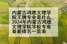 内蒙古鸿德文理学院王牌专业是什么_2024年内蒙古鸿德文理学院学校专业最新排名一览表