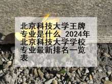 北京科技大学王牌专业是什么_2024年北京科技大学学校专业最新排名一览表