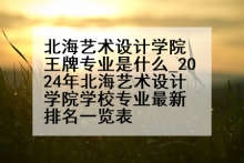 北海艺术设计学院王牌专业是什么_2024年北海艺术设计学院学校专业最新排名一览表