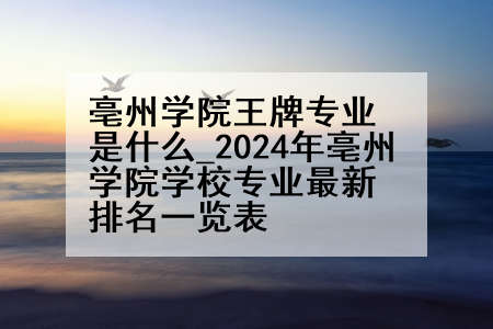 亳州学院王牌专业是什么_2024年亳州学院学校专业最新排名一览表