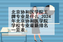北京协和医学院王牌专业是什么_2024年北京协和医学院学校专业最新排名一览表