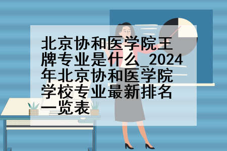 北京协和医学院王牌专业是什么_2024年北京协和医学院学校专业最新排名一览表