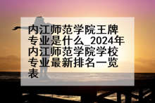 内江师范学院王牌专业是什么_2024年内江师范学院学校专业最新排名一览表