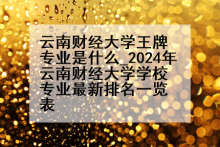 云南财经大学王牌专业是什么_2024年云南财经大学学校专业最新排名一览表