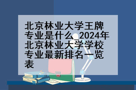 北京林业大学王牌专业是什么_2024年北京林业大学学校专业最新排名一览表