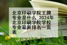 北京印刷学院王牌专业是什么_2024年北京印刷学院学校专业最新排名一览表