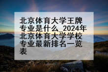 北京体育大学王牌专业是什么_2024年北京体育大学学校专业最新排名一览表