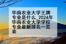 华南农业大学王牌专业是什么_2024年华南农业大学学校专业最新排名一览表