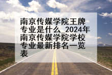 南京传媒学院王牌专业是什么_2024年南京传媒学院学校专业最新排名一览表