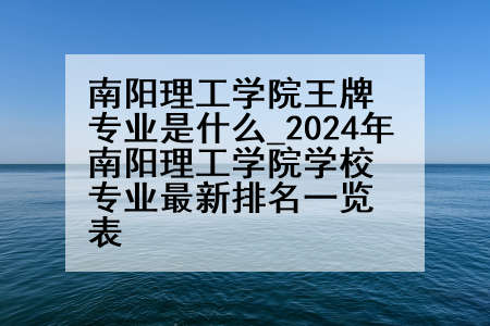 南阳理工学院王牌专业是什么_2024年南阳理工学院学校专业最新排名一览表