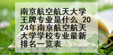 南京航空航天大学王牌专业是什么_2024年南京航空航天大学学校专业最新排名一览表