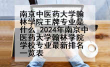 南京中医药大学翰林学院王牌专业是什么_2024年南京中医药大学翰林学院学校专业最新排名一览表