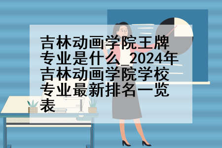 吉林动画学院王牌专业是什么_2024年吉林动画学院学校专业最新排名一览表