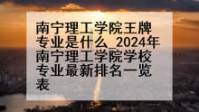南宁理工学院王牌专业是什么_2024年南宁理工学院学校专业最新排名一览表