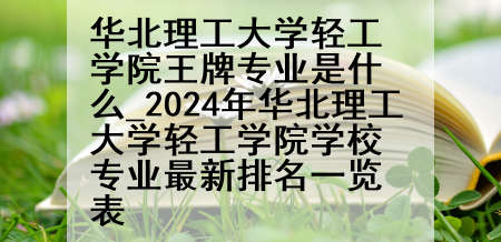 华北理工大学轻工学院王牌专业是什么_2024年华北理工大学轻工学院学校专业最新排名一览表