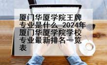 厦门华厦学院王牌专业是什么_2024年厦门华厦学院学校专业最新排名一览表
