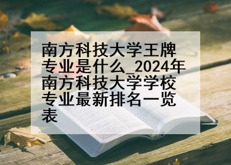 南方科技大学王牌专业是什么_2024年南方科技大学学校专业最新排名一览表