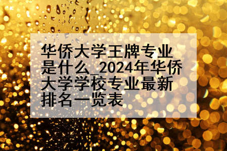 华侨大学王牌专业是什么_2024年华侨大学学校专业最新排名一览表