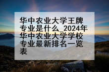 华中农业大学王牌专业是什么_2024年华中农业大学学校专业最新排名一览表