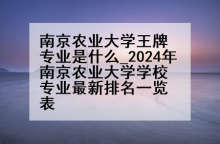 南京农业大学王牌专业是什么_2024年南京农业大学学校专业最新排名一览表