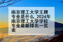 南京理工大学王牌专业是什么_2024年南京理工大学学校专业最新排名一览表