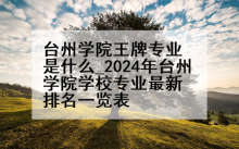 台州学院王牌专业是什么_2024年台州学院学校专业最新排名一览表