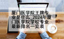 厦门医学院王牌专业是什么_2024年厦门医学院学校专业最新排名一览表