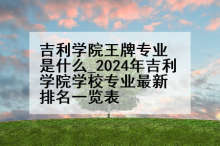 吉利学院王牌专业是什么_2024年吉利学院学校专业最新排名一览表