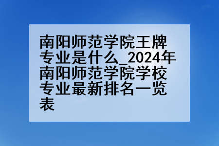 南阳师范学院王牌专业是什么_2024年南阳师范学院学校专业最新排名一览表