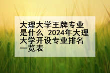 大理大学王牌专业是什么_2024年大理大学开设专业排名一览表