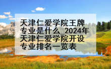 天津仁爱学院王牌专业是什么_2024年天津仁爱学院开设专业排名一览表