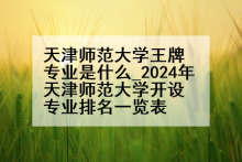 天津师范大学王牌专业是什么_2024年天津师范大学开设专业排名一览表
