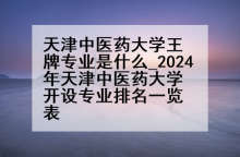 天津中医药大学王牌专业是什么_2024年天津中医药大学开设专业排名一览表
